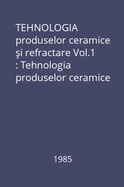 TEHNOLOGIA produselor ceramice şi refractare Vol.1 : Tehnologia produselor ceramice