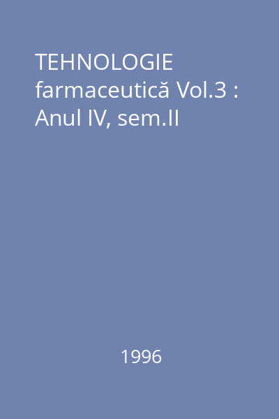 TEHNOLOGIE farmaceutică Vol.3 : Anul IV, sem.II