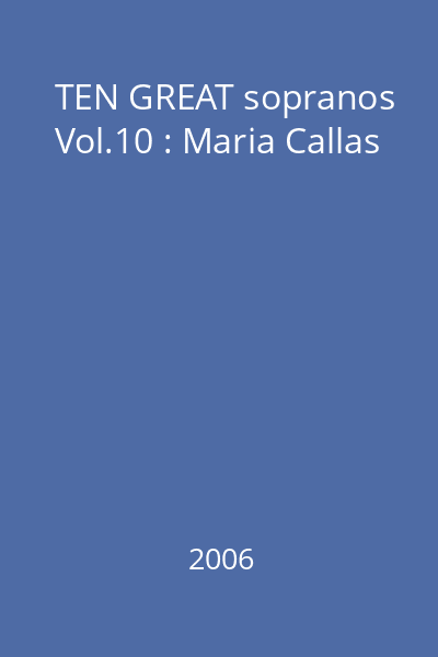 TEN GREAT sopranos Vol.10 : Maria Callas