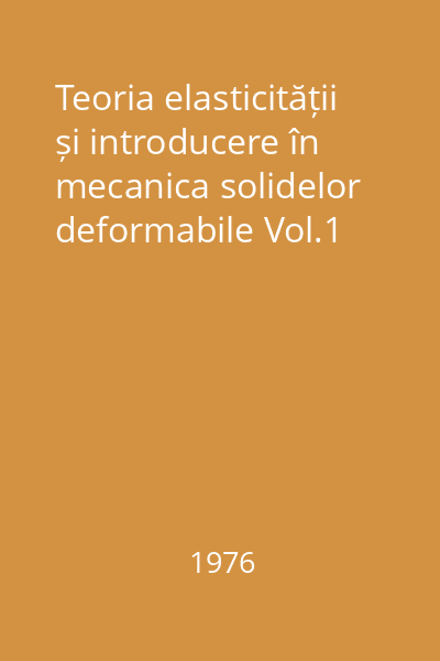 Teoria elasticității și introducere în mecanica solidelor deformabile Vol.1