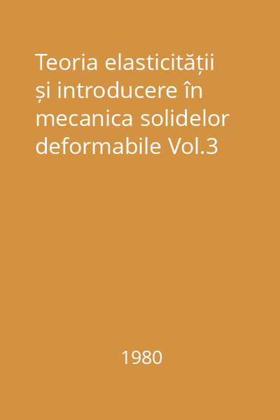 Teoria elasticității și introducere în mecanica solidelor deformabile Vol.3