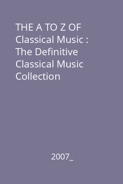 THE A TO Z OF Classical Music : The Definitive Classical Music Collection