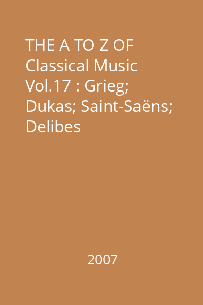 THE A TO Z OF Classical Music Vol.17 : Grieg; Dukas; Saint-Saëns; Delibes
