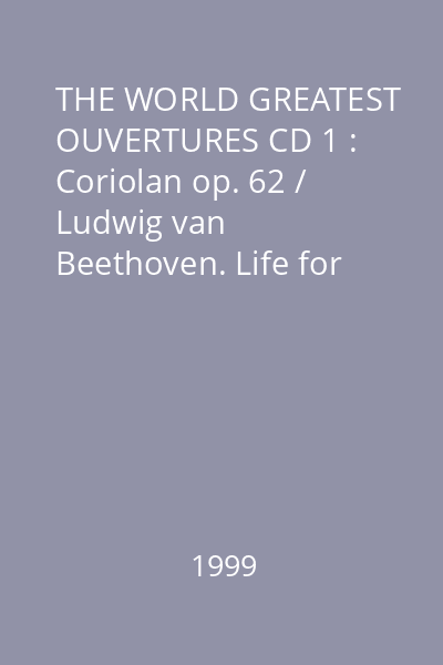 THE WORLD GREATEST OUVERTURES CD 1 : Coriolan op. 62 / Ludwig van Beethoven. Life for the tsar / Michael Glinka. Rodelina / Georg Friedrich Händel