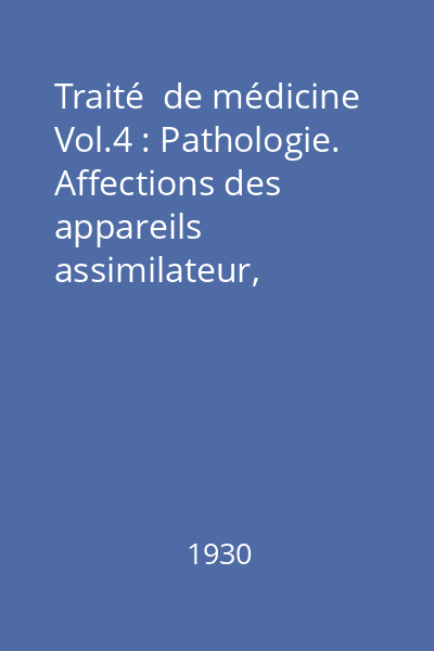 Traité  de médicine Vol.4 : Pathologie. Affections des appareils assimilateur, urinaire et genital