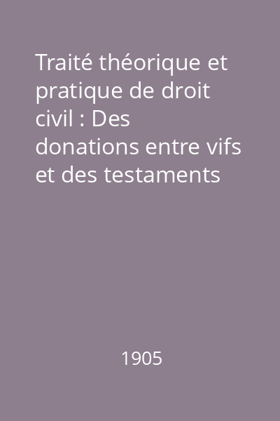 Traité théorique et pratique de droit civil : Des donations entre vifs et des testaments Vol. 1