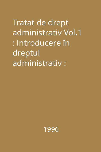 Tratat de drept administrativ Vol.1 : Introducere în dreptul administrativ : Activitatea autorităţilor administraţiei publice : Contenciosul administrativ