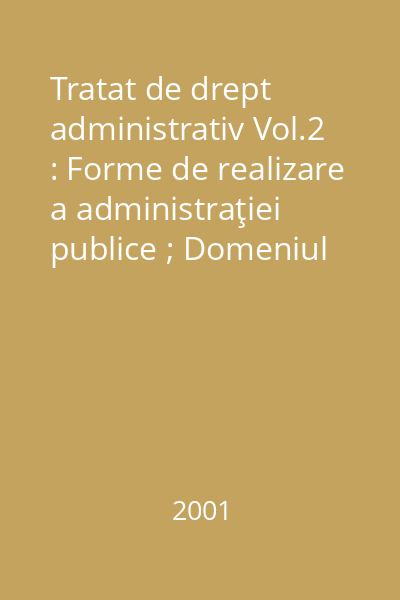 Tratat de drept administrativ Vol.2 : Forme de realizare a administraţiei publice ; Domeniul public şi serviciul public ; Răspunderea în dreptul administrativ ; Contenciosul administrativ
