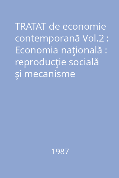 TRATAT de economie contemporană Vol.2 : Economia naţională : reproducţie socială şi mecanisme economice ;  Partea 1 : cadrul conceptual general
