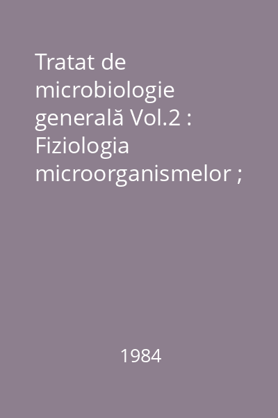 Tratat de microbiologie generală Vol.2 : Fiziologia microorganismelor ; Creşterea şi multiplicarea bacteriilor ; Principii de sitematică şi taxonomie a microorganismelor ; Originea şi evoluţia microorganismelor