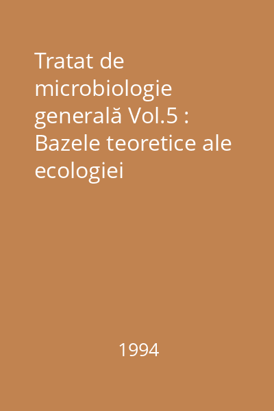 Tratat de microbiologie generală Vol.5 : Bazele teoretice ale ecologiei microorganismelor ; Microorganismele şi mediile lor naturale