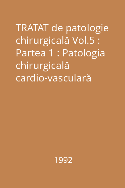 TRATAT de patologie chirurgicală Vol.5 : Partea 1 : Patologia chirurgicală cardio-vasculară