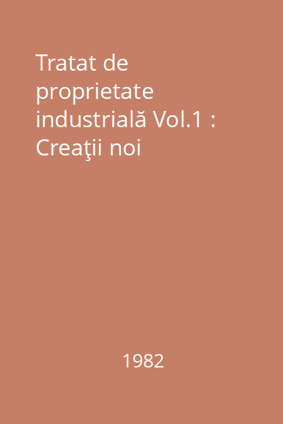 Tratat de proprietate industrială Vol.1 : Creaţii noi