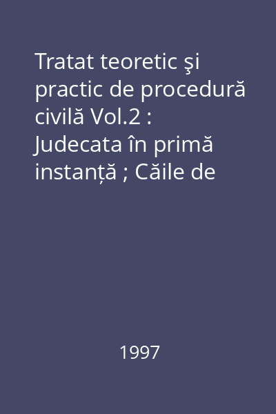 Tratat teoretic şi practic de procedură civilă Vol.2 : Judecata în primă instanță ; Căile de atac ; Proceduri speciale ; Arbitrajul ; Activitatea notarială