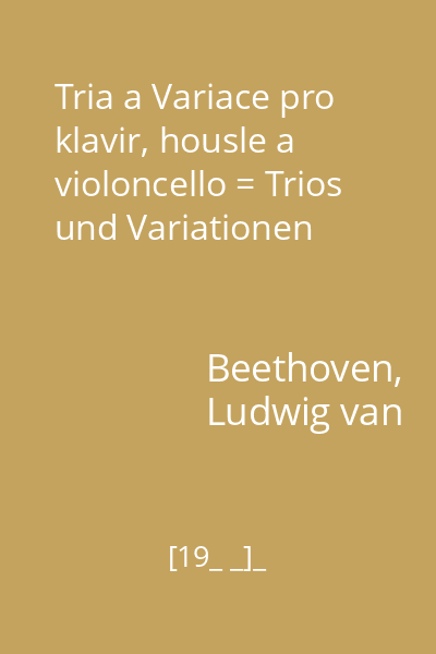 Tria a Variace pro klavir, housle a violoncello = Trios und Variationen