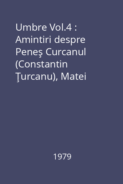 Umbre Vol.4 : Amintiri despre Peneş Curcanul (Constantin Ţurcanu), Matei Caragiale, Henri Coandă,...