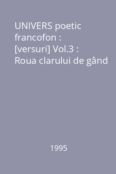 UNIVERS poetic francofon : [versuri] Vol.3 : Roua clarului de gând