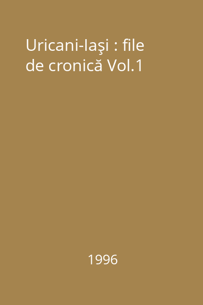 Uricani-Iaşi : file de cronică Vol.1