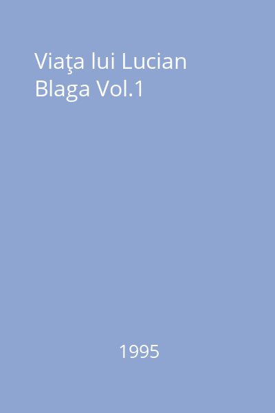 Viaţa lui Lucian Blaga Vol.1