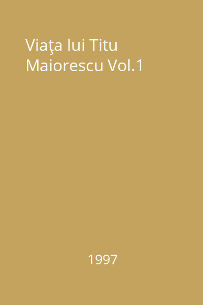 Viaţa lui Titu Maiorescu Vol.1