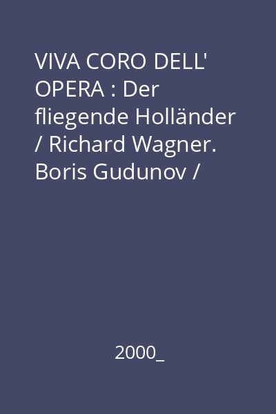VIVA CORO DELL' OPERA : Der fliegende Holländer / Richard Wagner. Boris Gudunov / Modest Mussorgsky. Aida / Giuseppe Verdi. La Bohème, Turandot / Giacomo Puccini