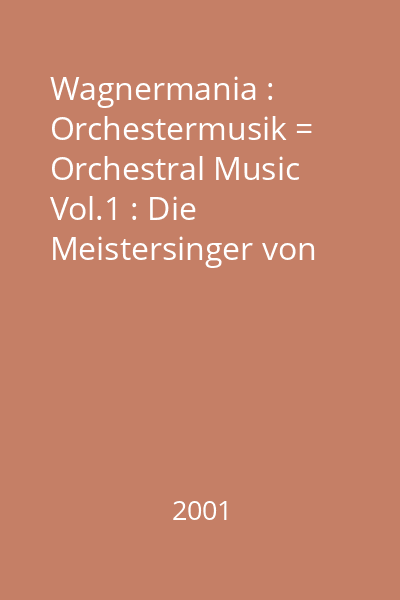 Wagnermania : Orchestermusik = Orchestral Music Vol.1 : Die Meistersinger von Nürnberg; Rienzi; Der Fliegende Holländer; Tannhäuser; Lohengrin; Parsifal