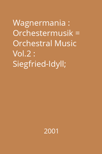 Wagnermania : Orchestermusik = Orchestral Music Vol.2 : Siegfried-Idyll; Tristan und Isolde; Die Meistersinger von Nürnberg; Parsifal