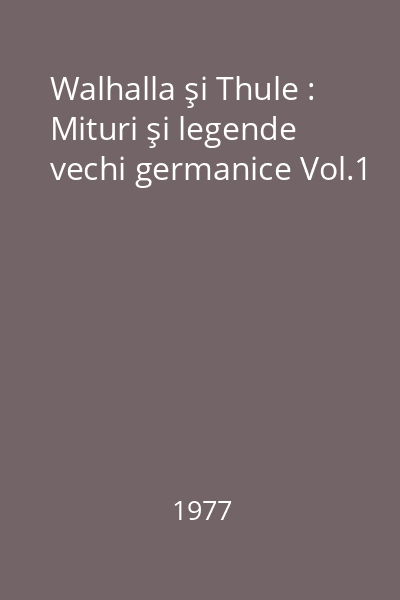 Walhalla şi Thule : Mituri şi legende vechi germanice Vol.1