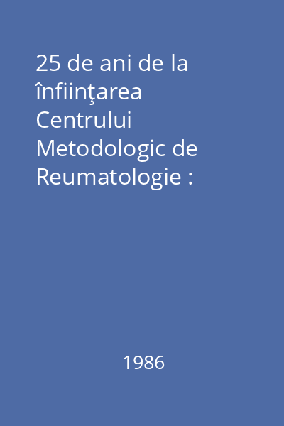 25 de ani de la înfiinţarea Centrului Metodologic de Reumatologie : [lucrări]