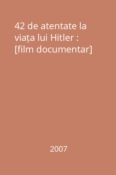 42 de atentate la viața lui Hitler : [film documentar]