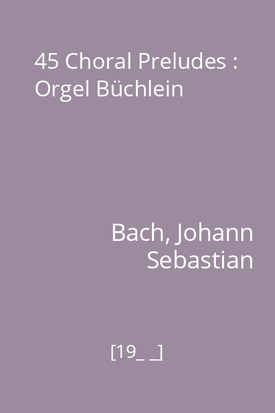 45 Choral Preludes : Orgel Büchlein