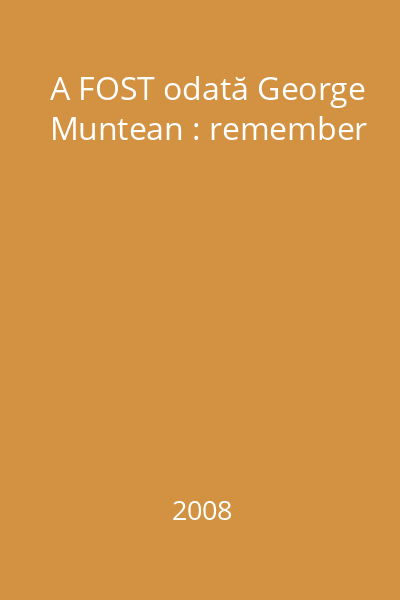 A FOST odată George Muntean : remember