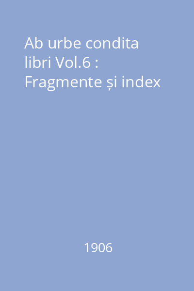 Ab urbe condita libri Vol.6 : Fragmente și index