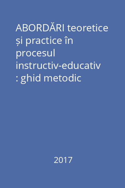 ABORDĂRI teoretice și practice în procesul instructiv-educativ : ghid metodic