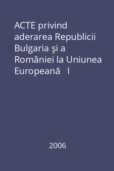 ACTE privind aderarea Republicii Bulgaria şi a României la Uniunea Europeană   I