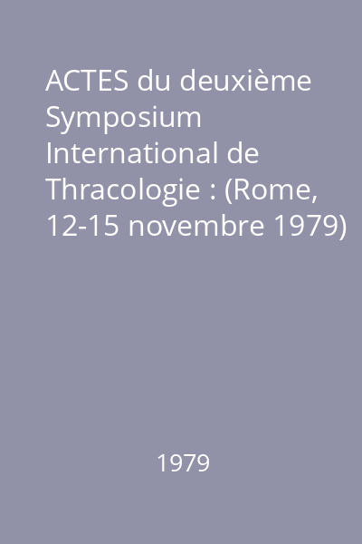 ACTES du deuxième Symposium International de Thracologie : (Rome, 12-15 novembre 1979)