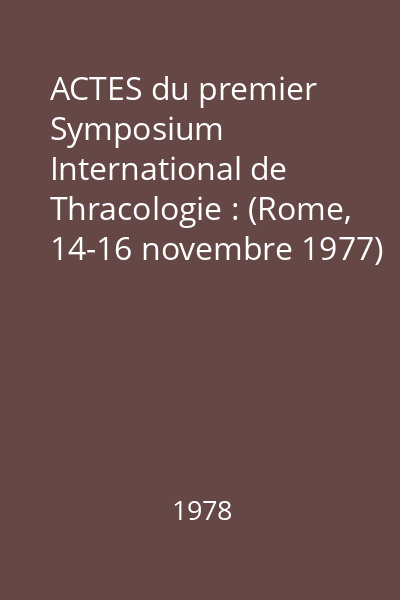 ACTES du premier Symposium International de Thracologie : (Rome, 14-16 novembre 1977)