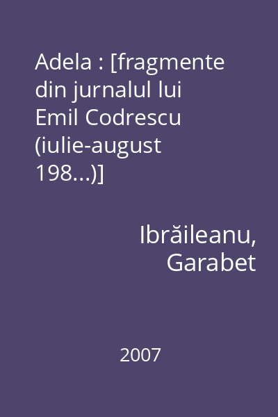 Adela : [fragmente din jurnalul lui Emil Codrescu (iulie-august 198...)]