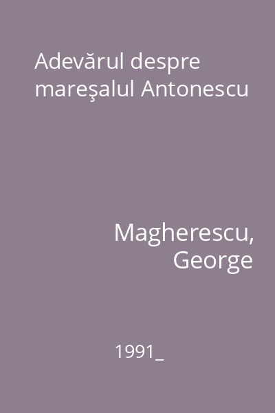 Adevărul despre mareşalul Antonescu