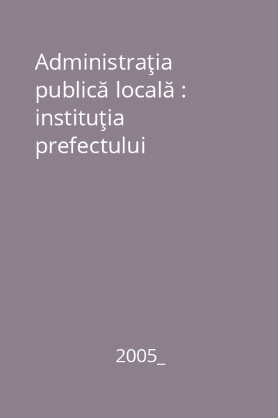 Administraţia publică locală : instituţia prefectului