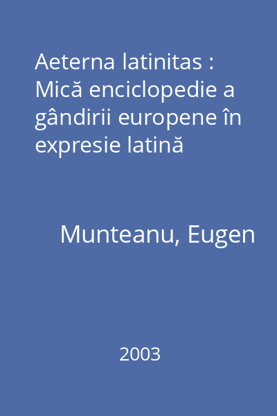 Aeterna latinitas : Mică enciclopedie a gândirii europene în expresie latină