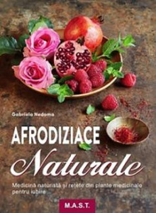Afrodiziace naturale : Medicină naturistă și rețete din plante medicinale pentru iubire