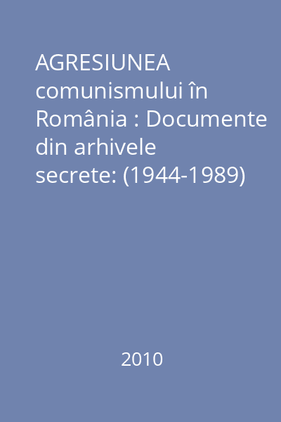 AGRESIUNEA comunismului în România : Documente din arhivele secrete: (1944-1989) Vol.1
