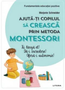Ajută-ți copilul să crească prin metoda Montessori : Fii lângă el! Dă-i încredre! Oferă-i autonomie!