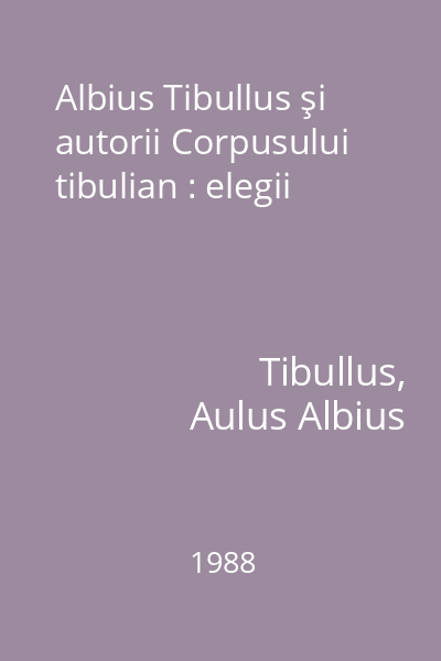 Albius Tibullus şi autorii Corpusului tibulian : elegii