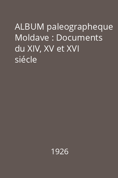 ALBUM paleographeque Moldave : Documents du XIV, XV et XVI siécle
