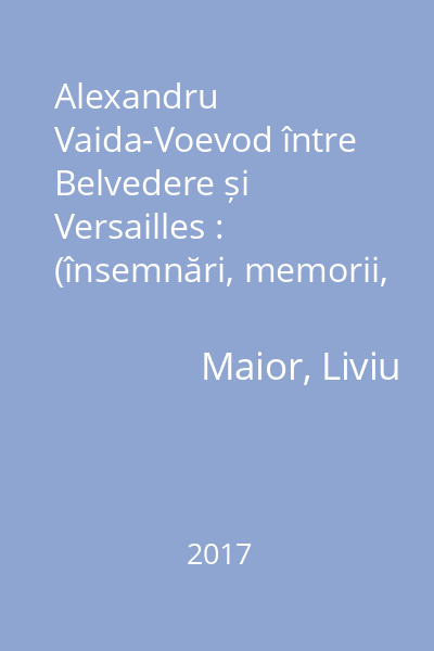 Alexandru Vaida-Voevod între Belvedere și Versailles : (însemnări, memorii, scrisori)