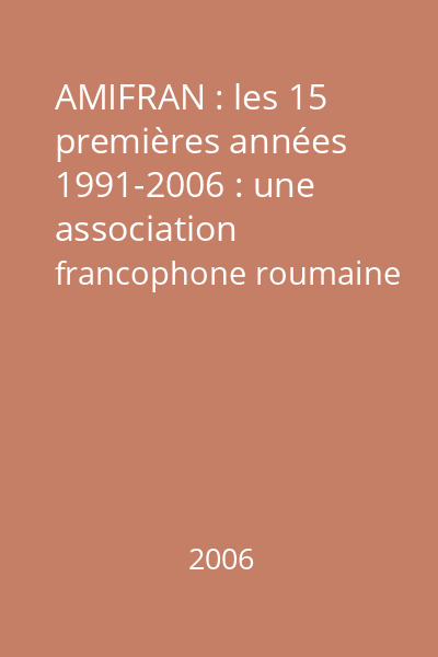 AMIFRAN : les 15 premières années 1991-2006 : une association francophone roumaine se raconte