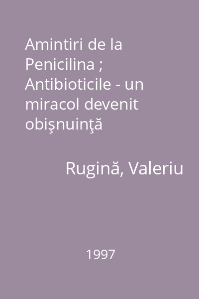 Amintiri de la Penicilina ; Antibioticile - un miracol devenit obişnuinţă