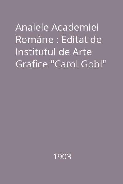 Analele Academiei Române : Editat de Institutul de Arte Grafice "Carol Gobl"